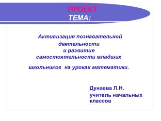 Прект Активизация познавательнойй деятельности и развитие самостоятельности младших школьников на уроках математики презентация к уроку по математике по теме