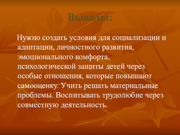 Выводы:  Нужно создать условия для социализации и адаптации, личностного развития, эмоционального