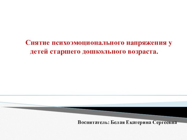 Воспитатель: Белая Екатерина СергеевнаСнятие психоэмоционального напряжения у детей старшего дошкольного возраста.