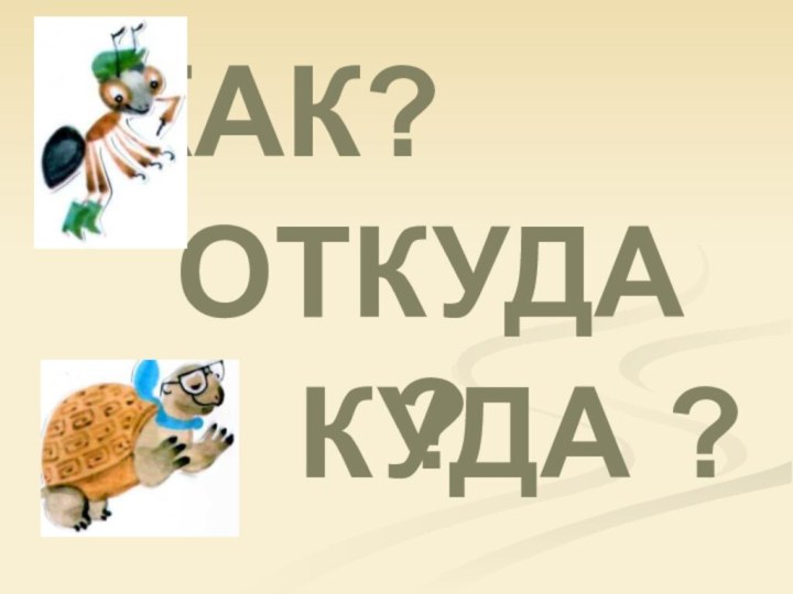 КАК?ОТКУДА ?КУДА ?