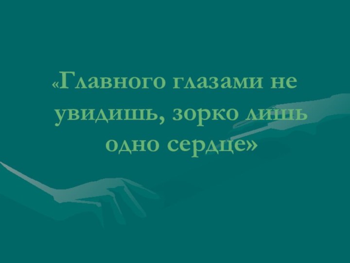 «Главного глазами не увидишь, зорко лишь одно сердце»