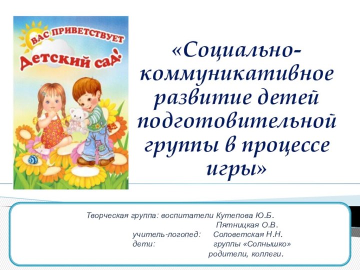 «Социально- коммуникативное развитие детей подготовительной группы в процессе игры»Творческая группа: воспитатели Кутепова