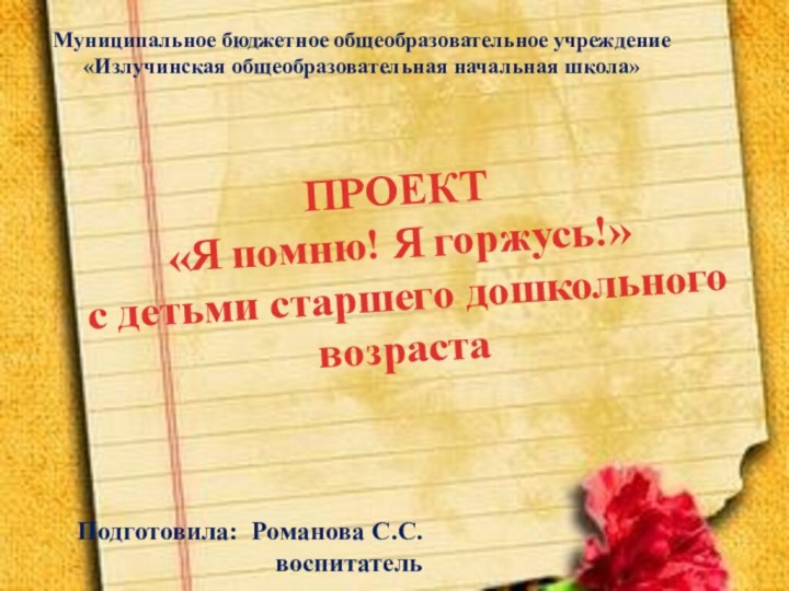 ПРОЕКТ«Я помню! Я горжусь!»с детьми старшего дошкольного возрастаМуниципальное бюджетное общеобразовательное учреждение«Излучинская общеобразовательная начальная школа»Подготовила: Романова С.С.воспитатель