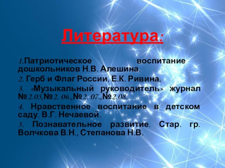 Литература:1.Патриотическое воспитание дошкольников Н.В. Алешина.2. Герб и Флаг России. Е.К. Ривина.3. «Музыкальный