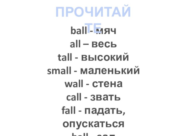 ball - мячall – весьtall - высокийsmall - маленькийwall - стенаcall -