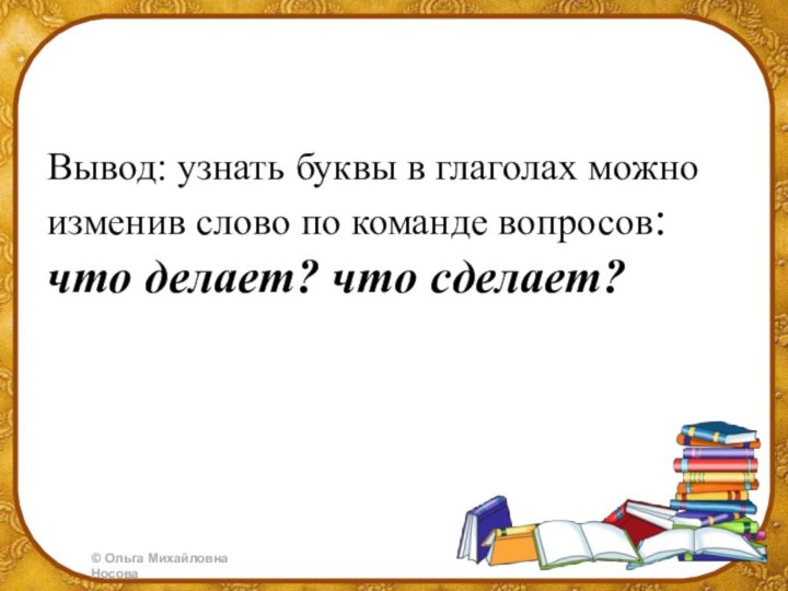 Вывод: узнать буквы в глаголах можно изменив слово по команде вопросов: что делает? что сделает?