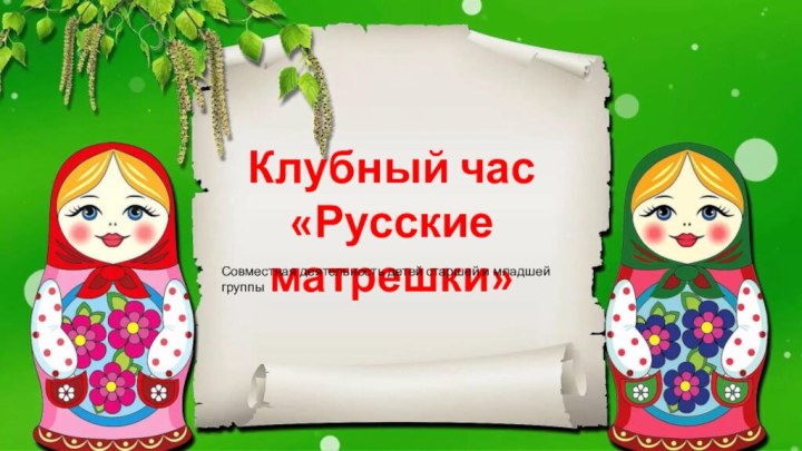 Клубный час«Русские матрешки»Совместная деятельность детей старшей и младшей группы