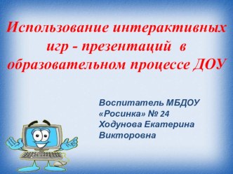 Использование интерактивных игр - презентаций в образовательном процессе ДОУ презентация
