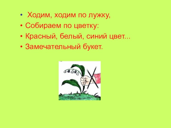 Ходим, ходим по лужку, Собираем по цветку: Красный, белый, синий цвет... Замечательный букет.