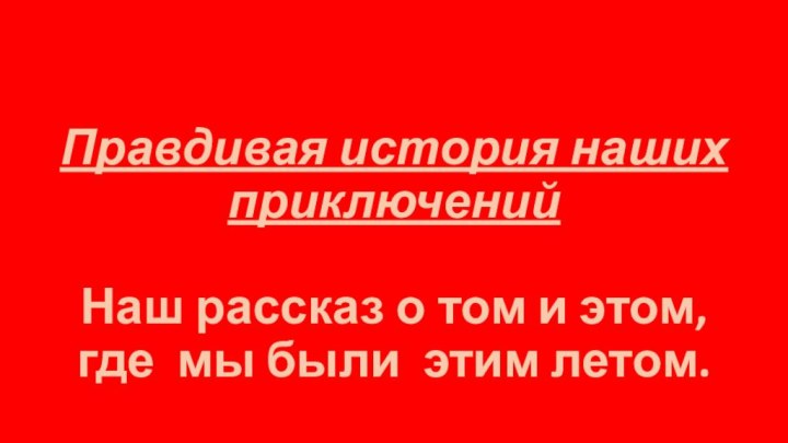 Правдивая история наших приключений   Наш рассказ о том и этом, где