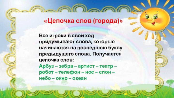 «Цепочка слов (города)»Все игроки в свой ход придумывают слова, которые начинаются на