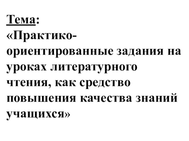 Тема: «Практико-ориентированные задания на уроках литературного чтения, как средство повышения качества знаний учащихся»