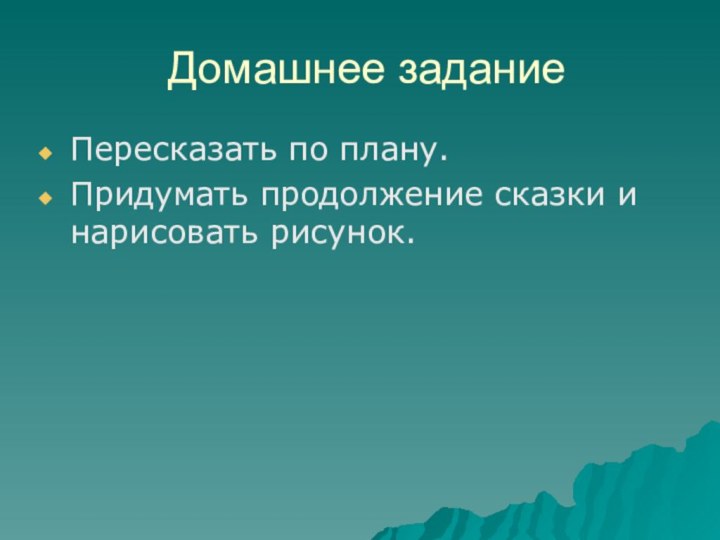 Домашнее заданиеПересказать по плану.Придумать продолжение сказки и нарисовать рисунок.