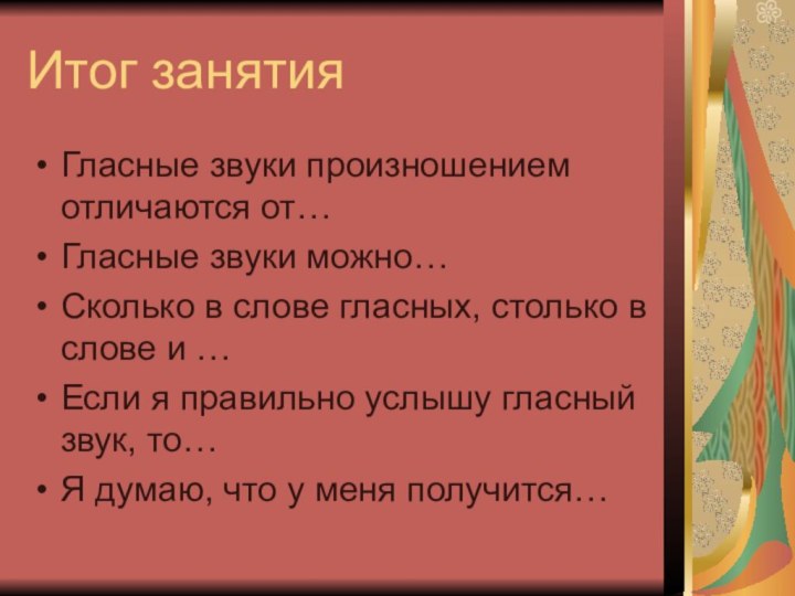 Итог занятияГласные звуки произношением отличаются от…Гласные звуки можно…Сколько в слове гласных, столько