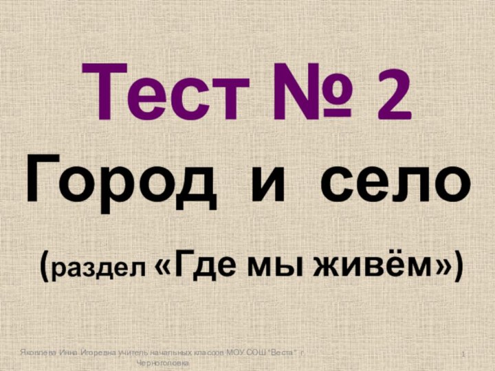 Тест № 2Город и село (раздел «Где мы живём»)Яковлева Инна Игоревна учитель