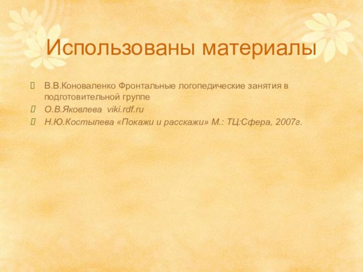 Использованы материалыВ.В.Коноваленко Фронтальные логопедические занятия в подготовительной группеО.В.Яковлева viki.rdf.ruН.Ю.Костылева «Покажи и расскажи» М.: ТЦ:Сфера, 2007г.