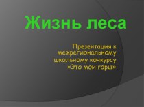 Презентация Жизнь леса к межрегиональному конкурсу Это мои горы презентация по теме