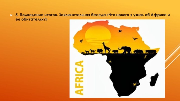 5. Подведение итогов. Заключительная беседа «Что нового я узнал об Африке и ее обитателях?»