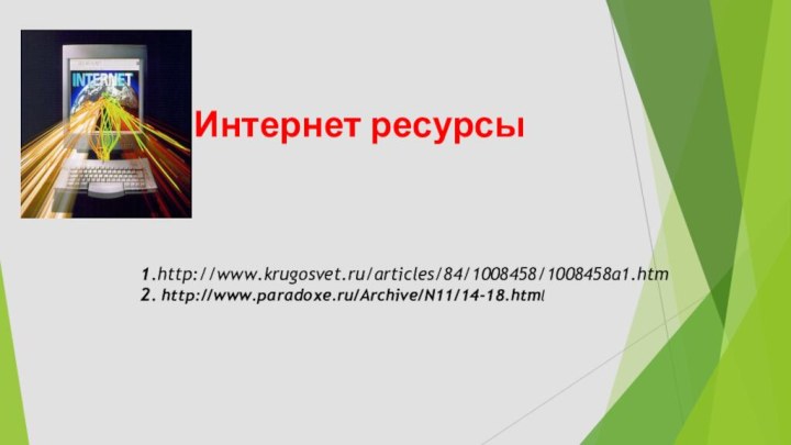 Интернет ресурсы    1.http://www.krugosvet.ru/articles/84/1008458/1008458a1.htm 2. http://www.paradoxe.ru/Archive/N11/14-18.html