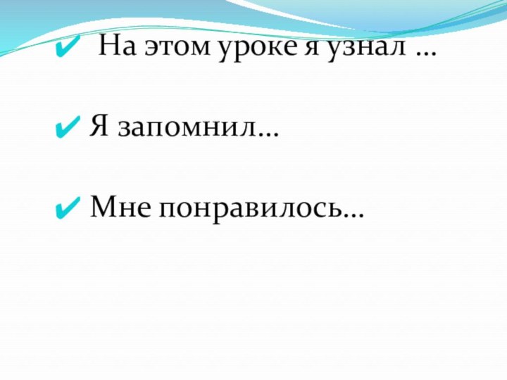 На этом уроке я узнал … Я запомнил… Мне понравилось…