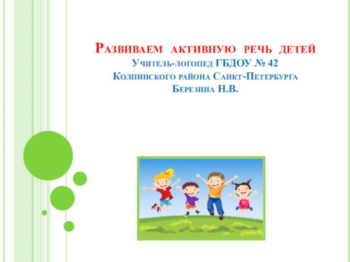 Развиваем активную речь детей Учитель-логопед ГБДОУ № 42 Колпинского района Санкт-Петербурга