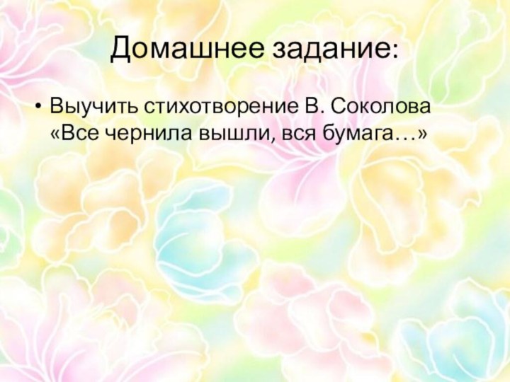 Домашнее задание:Выучить стихотворение В. Соколова «Все чернила вышли, вся бумага…»