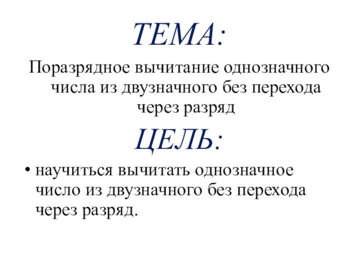 ТЕМА:Поразрядное вычитание однозначного числа из двузначного без перехода через разрядЦЕЛЬ:научиться вычитать однозначное