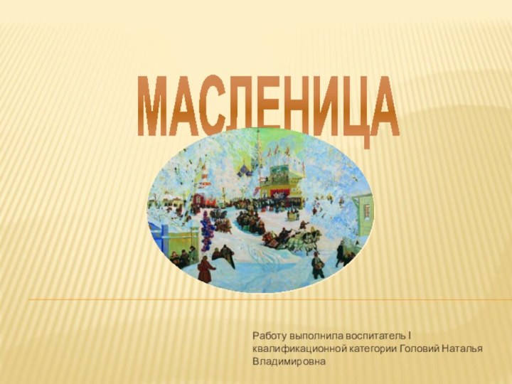 МАСЛЕНИЦАРаботу выполнила воспитатель I квалификационной категории Головий Наталья Владимировна