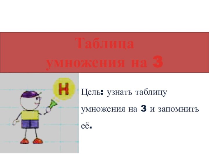 Таблица умножения на 3Цель: узнать таблицу умножения на 3 и запомнить её.