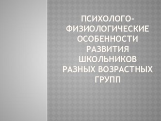 Психолого-физиологические особенности развития школьников разных возрастных групп презентация к уроку