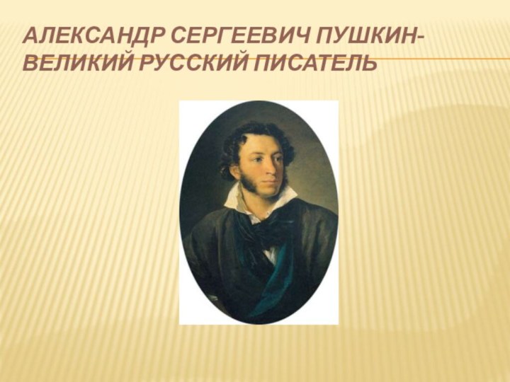 Александр Сергеевич Пушкин-великий русский писатель