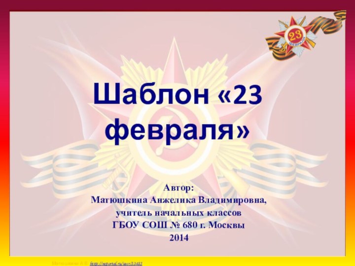 Шаблон «23 февраля»Автор: Матюшкина Анжелика Владимировна, учитель начальных классов ГБОУ СОШ № 680 г. Москвы2014