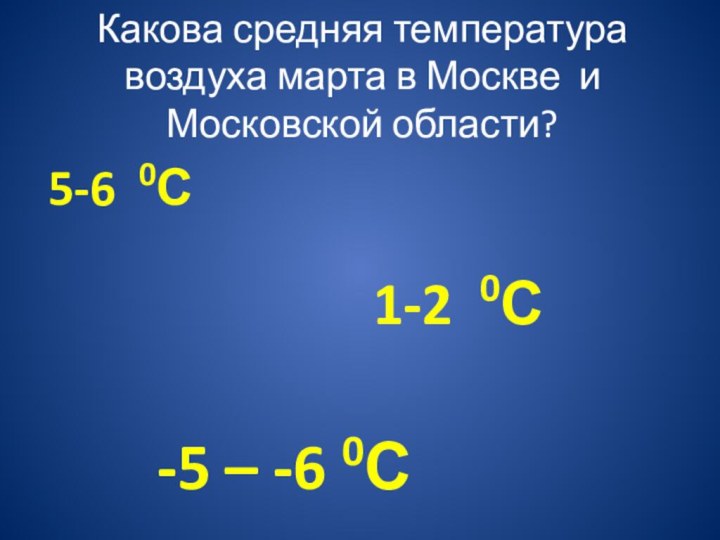 Какова средняя температура воздуха марта в Москве и Московской области? 5-6 0С