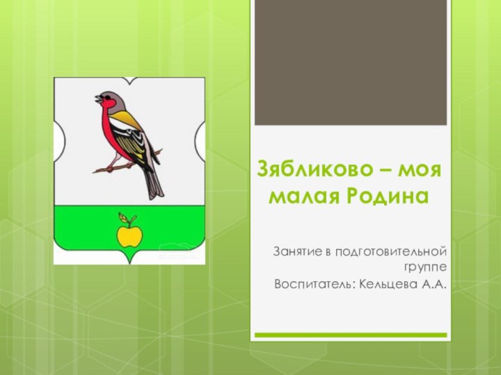 Зябликово – моя малая РодинаЗанятие в подготовительной группе Воспитатель: Кельцева А.А.