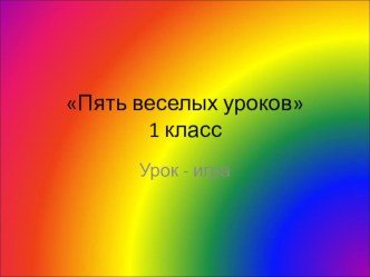 Открытый урок Пять веселых уроков методическая разработка по русскому языку (1 класс)