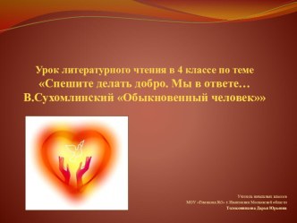 Урок литературного чтения в 4 классе Тема: Мы в ответе… Спешите делать добро. В.А.Сухомлинский Обыкновенный человек. презентация к уроку по чтению (4 класс)