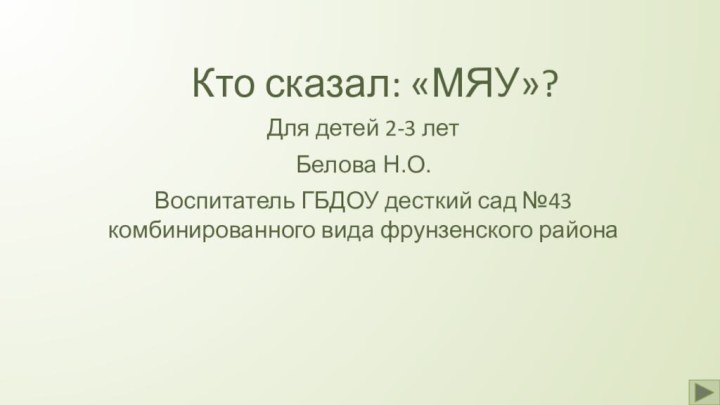 Кто сказал: «МЯУ»? Для детей 2-3 летБелова Н.О.Воспитатель ГБДОУ десткий сад №43