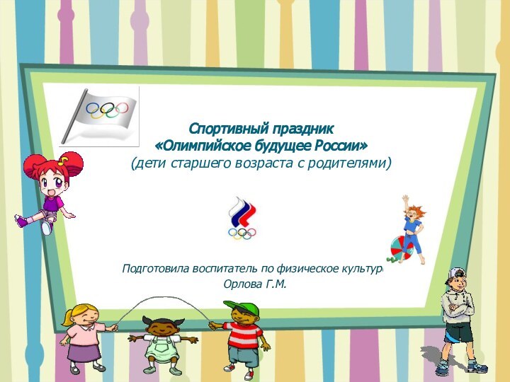 Спортивный праздник  «Олимпийское будущее России» (дети старшего возраста с родителями)Подготовила воспитатель