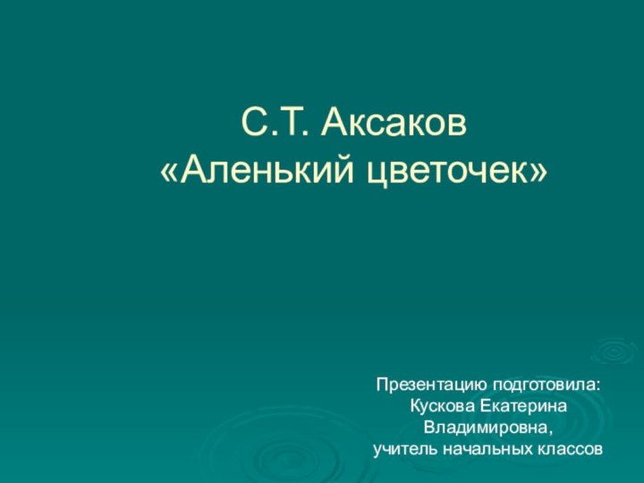 С.Т. Аксаков «Аленький цветочек»Презентацию подготовила:Кускова Екатерина Владимировна,учитель начальных классов