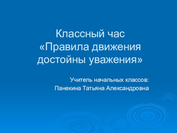 Классный час «Правила движения достойны уважения»Учитель начальных классов:Панекина Татьяна Александровна