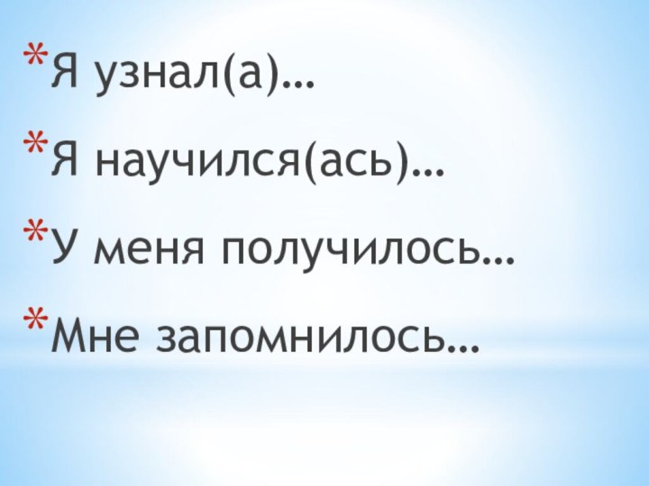 Я узнал(а)…Я научился(ась)…У меня получилось…Мне запомнилось…