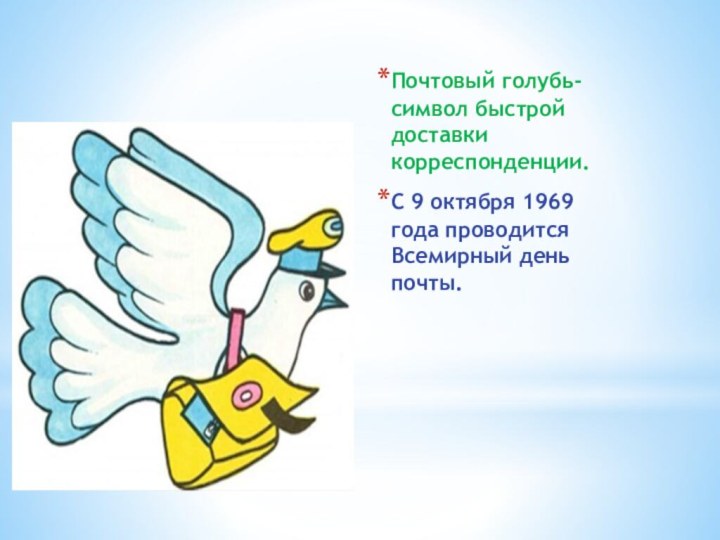 Почтовый голубь- символ быстрой доставки корреспонденции.С 9 октября 1969 года проводится Всемирный день почты.