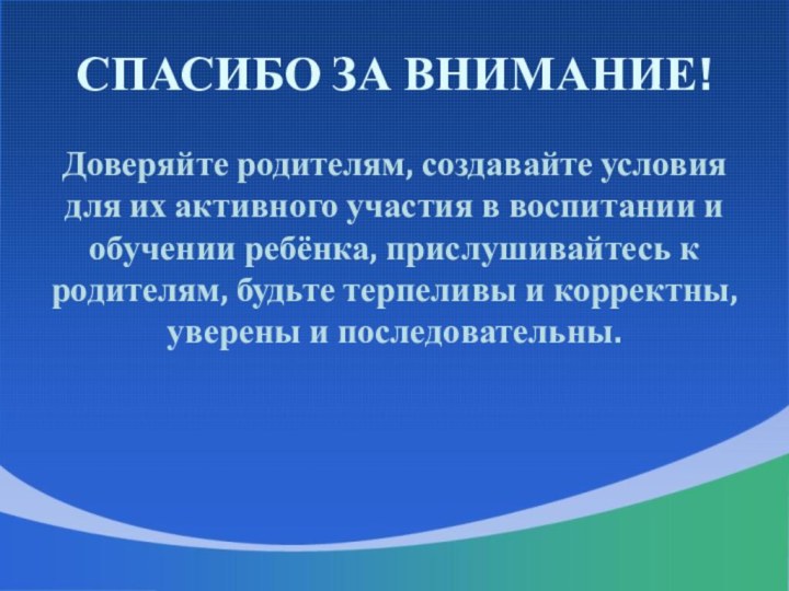 СПАСИБО ЗА ВНИМАНИЕ!Доверяйте родителям, создавайте условия для их активного участия в воспитании