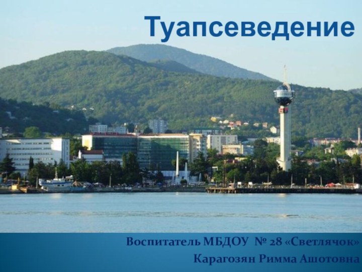 ТуапсеведениеВоспитатель МБДОУ № 28 «Светлячок»Карагозян Римма Ашотовна