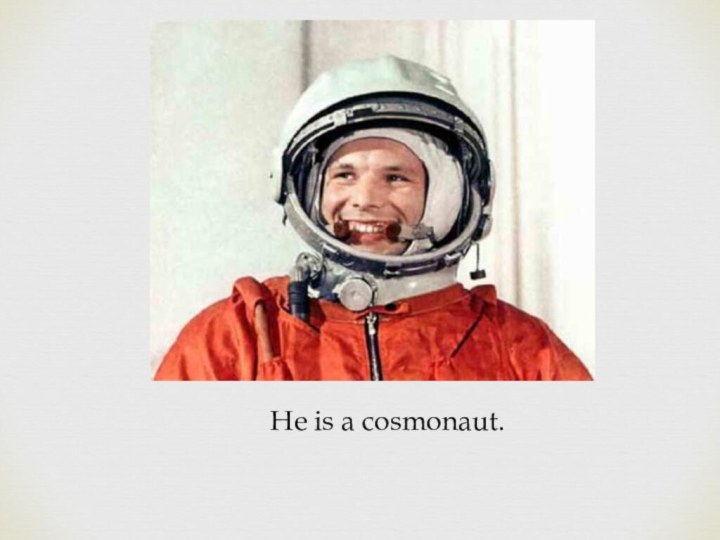 He is a cosmonaut.