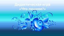 Что лишнее? презентация к уроку (подготовительная группа)