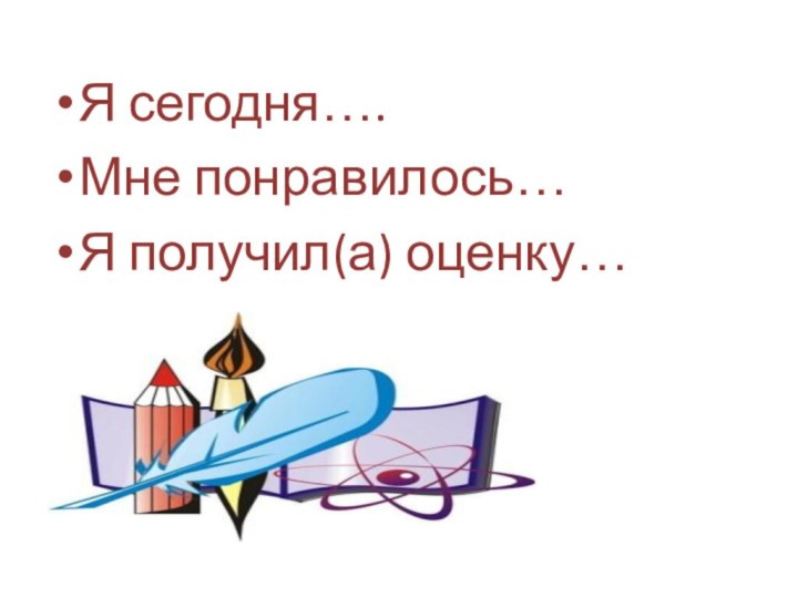 Я сегодня….Мне понравилось…Я получил(а) оценку…