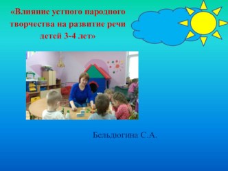 Влияние устного народного творчества на развитие речи детей 3-4 лет презентация к уроку по развитию речи (младшая группа)