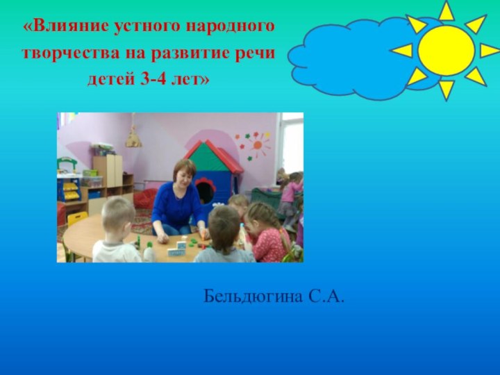 «Влияние устного народного творчества на развитие речи детей 3-4 лет» Бельдюгина С.А.