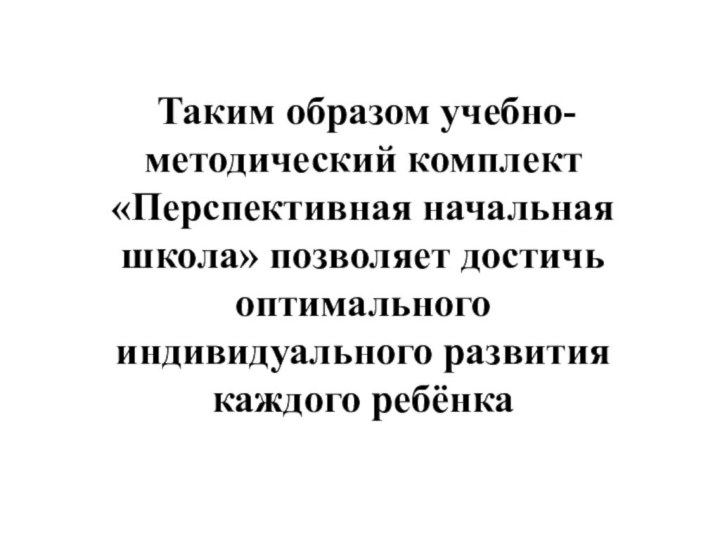 Таким образом учебно-методический комплект «Перспективная начальная школа» позволяет достичь оптимального индивидуального развития каждого ребёнка